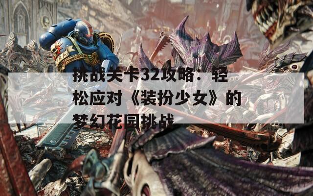 挑戰(zhàn)關(guān)卡32攻略：輕松應(yīng)對(duì)《裝扮少女》的夢(mèng)幻花園挑戰(zhàn)