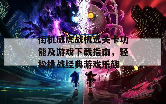 街機(jī)威虎戰(zhàn)機(jī)選關(guān)卡功能及游戲下載指南，輕松挑戰(zhàn)經(jīng)典游戲樂(lè)趣