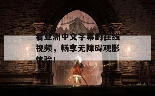 看亞洲中文字幕的在線視頻，暢享無障礙觀影體驗(yàn)！