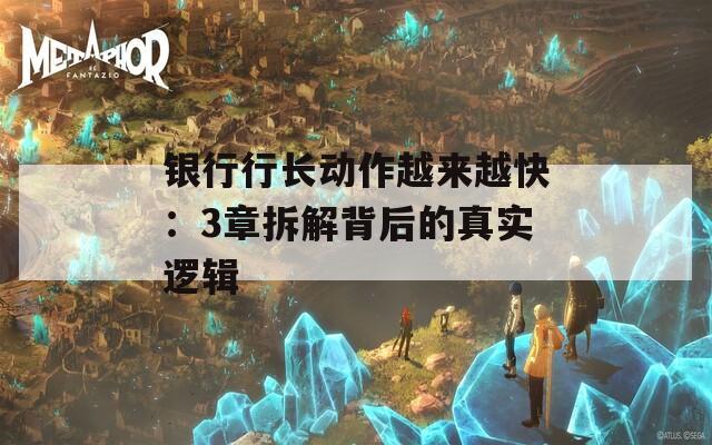 銀行行長動(dòng)作越來越快：3章拆解背后的真實(shí)邏輯