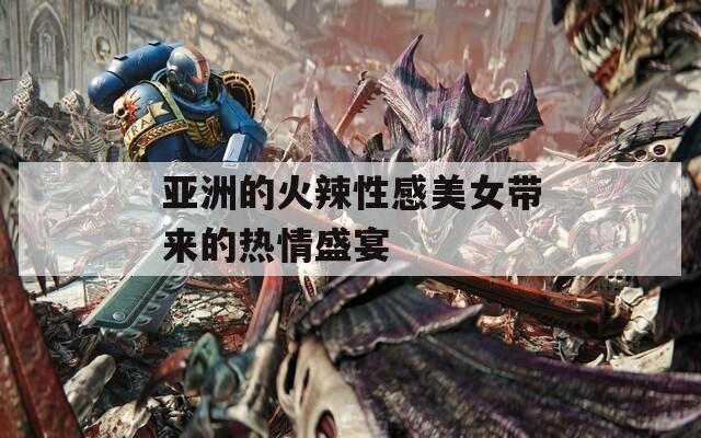 亞洲的火辣性感美女帶來的熱情盛宴