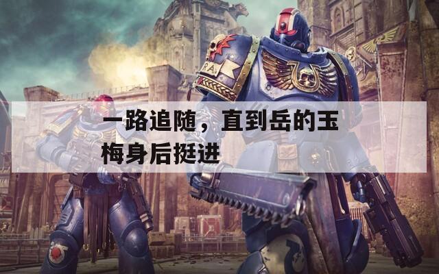 一路追隨，直到岳的玉梅身后挺進(jìn)