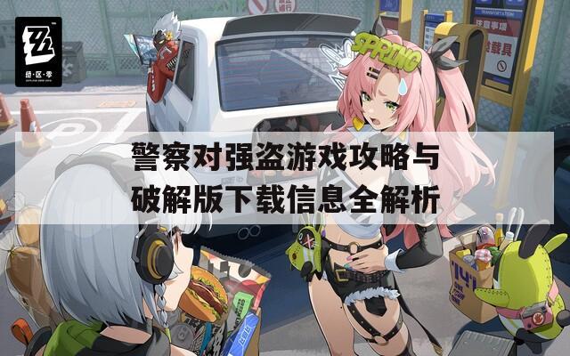 警察對強(qiáng)盜游戲攻略與破解版下載信息全解析