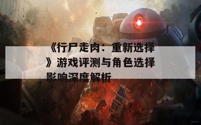《行尸走肉：重新選擇》游戲評測與角色選擇影響深度解析