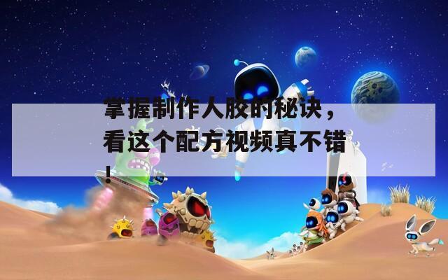 掌握制作人膠的秘訣，看這個(gè)配方視頻真不錯(cuò)！