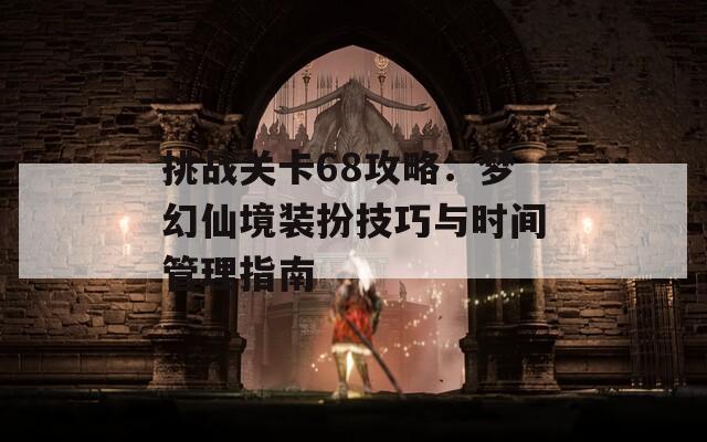 挑戰(zhàn)關(guān)卡68攻略：夢幻仙境裝扮技巧與時間管理指南
