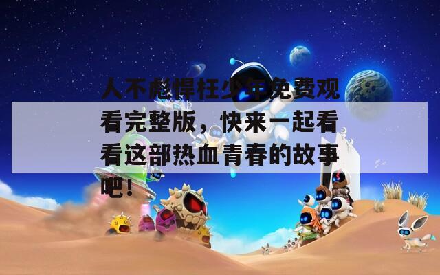 人不彪悍枉少年免費觀看完整版，快來一起看看這部熱血青春的故事吧！
