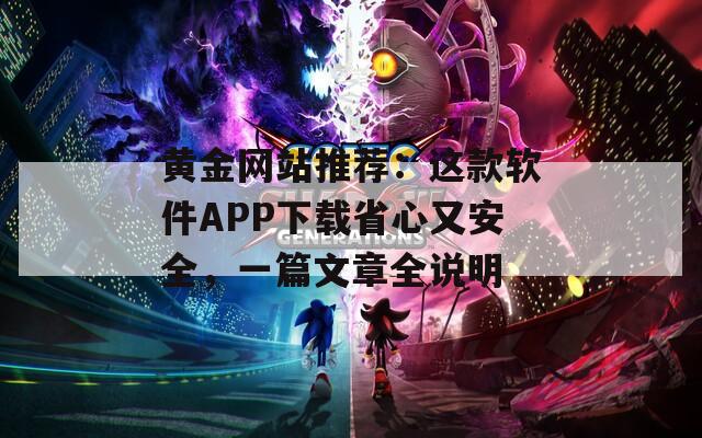 黃金網(wǎng)站推薦：這款軟件APP下載省心又安全，一篇文章全說(shuō)明