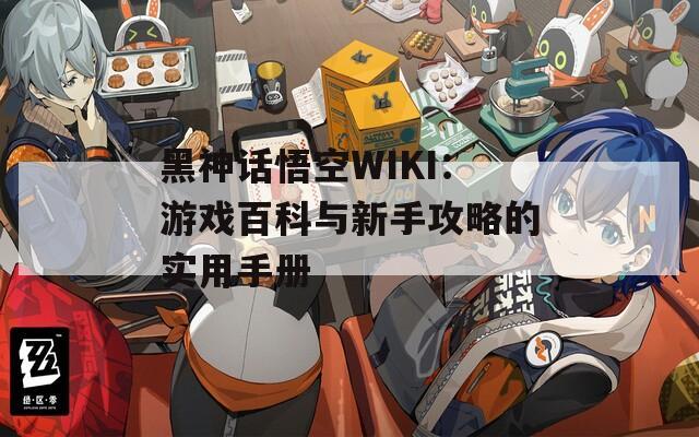 黑神話悟空WIKI：游戲百科與新手攻略的實用手冊