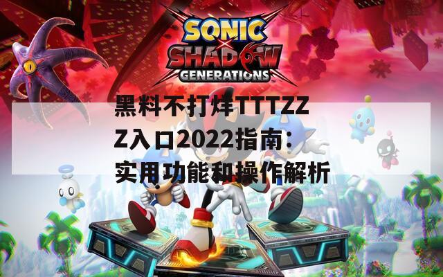 黑料不打烊TTTZZZ入口2022指南：實用功能和操作解析