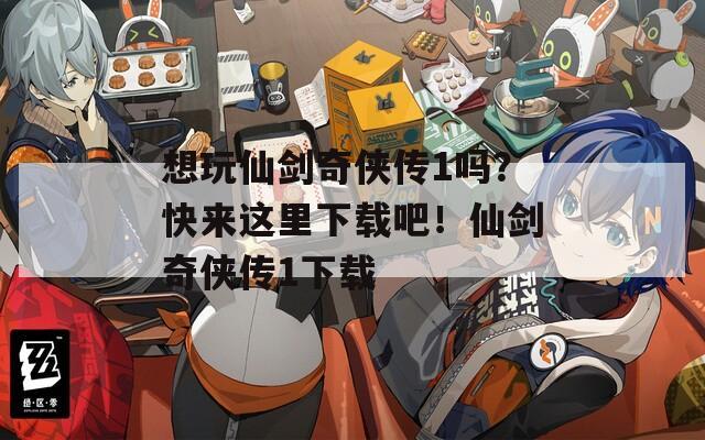 想玩仙劍奇?zhèn)b傳1嗎？快來這里下載吧！仙劍奇?zhèn)b傳1下載