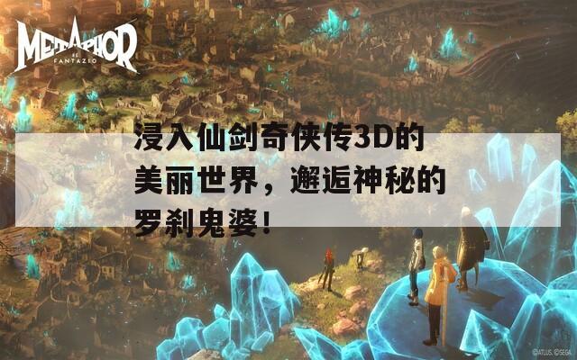 浸入仙劍奇?zhèn)b傳3D的美麗世界，邂逅神秘的羅剎鬼婆！