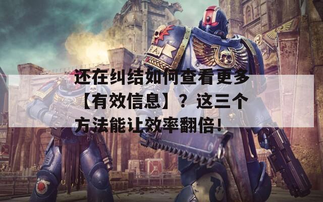 還在糾結(jié)如何查看更多【有效信息】？這三個方法能讓效率翻倍！