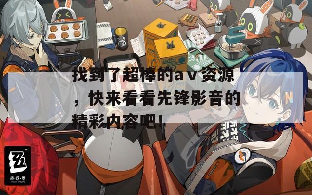 找到了超棒的aⅴ資源，快來看看先鋒影音的精彩內(nèi)容吧！