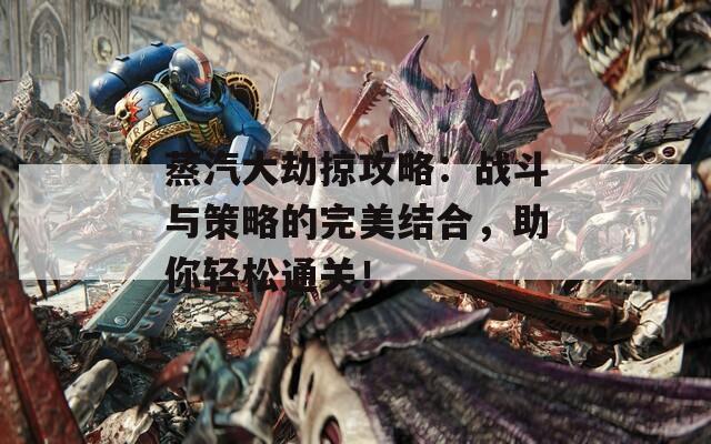 蒸汽大劫掠攻略：戰(zhàn)斗與策略的完美結(jié)合，助你輕松通關(guān)！