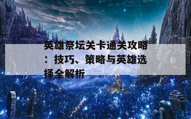 英雄祭壇關(guān)卡通關(guān)攻略：技巧、策略與英雄選擇全解析