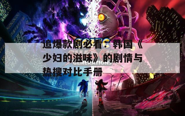 追爆款劇必看：韓國《少婦的滋味》的劇情與熱搜對比手冊