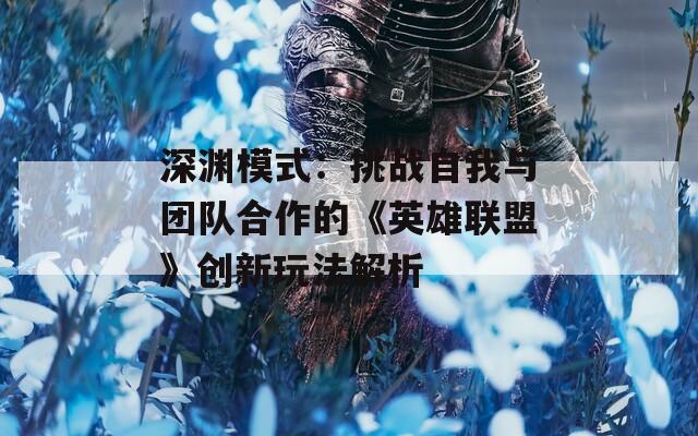 深淵模式：挑戰(zhàn)自我與團隊合作的《英雄聯(lián)盟》創(chuàng)新玩法解析