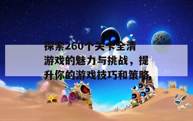 探索260個(gè)關(guān)卡全清游戲的魅力與挑戰(zhàn)，提升你的游戲技巧和策略