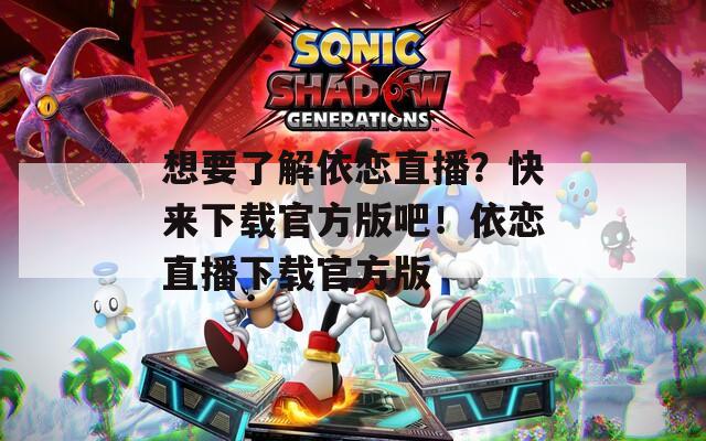 想要了解依戀直播？快來下載官方版吧！依戀直播下載官方版