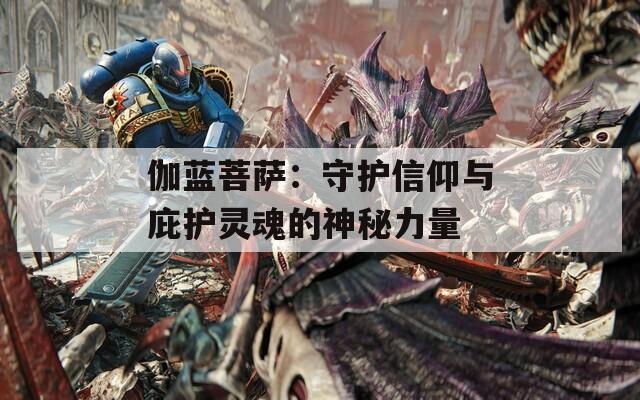 伽藍(lán)菩薩：守護(hù)信仰與庇護(hù)靈魂的神秘力量