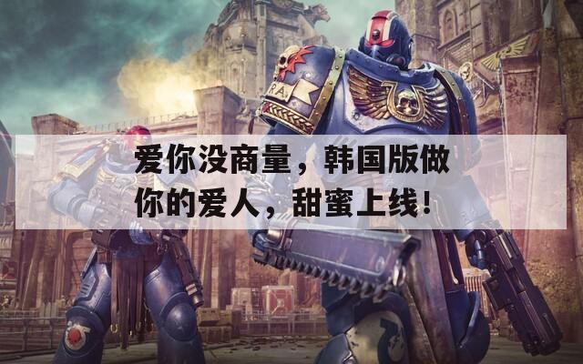 愛你沒商量，韓國版做你的愛人，甜蜜上線！