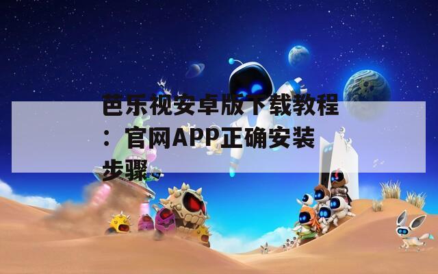 芭樂視安卓版下載教程：官網(wǎng)APP正確安裝步驟