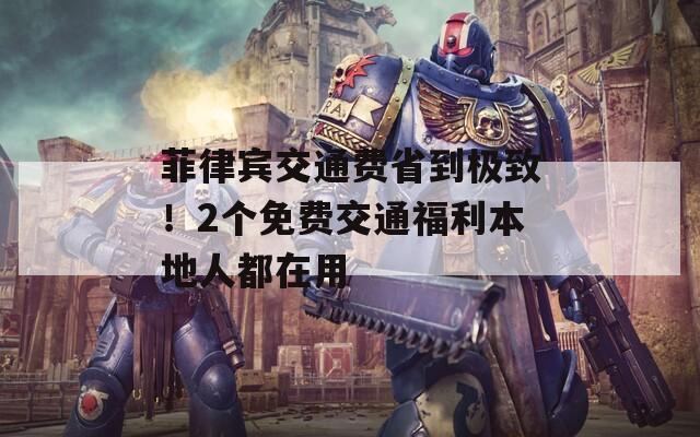 菲律賓交通費(fèi)省到極致！2個(gè)免費(fèi)交通福利本地人都在用