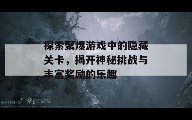 探索聚爆游戲中的隱藏關(guān)卡，揭開神秘挑戰(zhàn)與豐富獎勵的樂趣