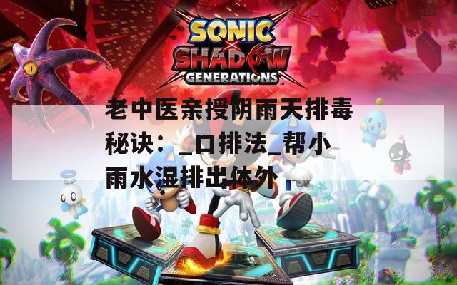 老中醫(yī)親授陰雨天排毒秘訣：_口排法_幫小雨水濕排出體外