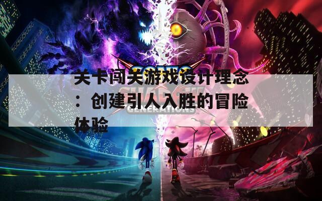 關(guān)卡闖關(guān)游戲設(shè)計(jì)理念：創(chuàng)建引人入勝的冒險(xiǎn)體驗(yàn)