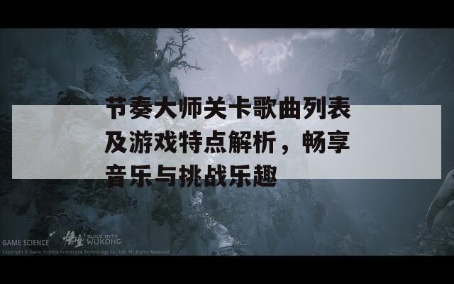 節(jié)奏大師關(guān)卡歌曲列表及游戲特點(diǎn)解析，暢享音樂與挑戰(zhàn)樂趣