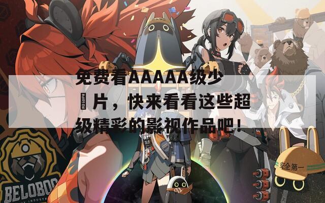 免費看AAAAA級少婬片，快來看看這些超級精彩的影視作品吧！