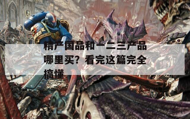 精產國品和一二三產品哪里買？看完這篇完全搞懂