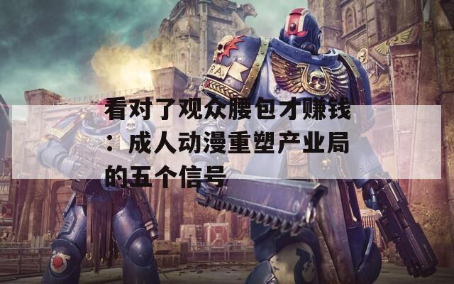 看對(duì)了觀眾腰包才賺錢：成人動(dòng)漫重塑產(chǎn)業(yè)局的五個(gè)信號(hào)
