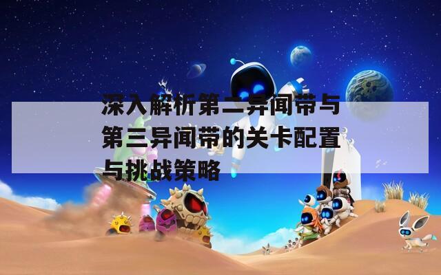 深入解析第二異聞帶與第三異聞帶的關(guān)卡配置與挑戰(zhàn)策略
