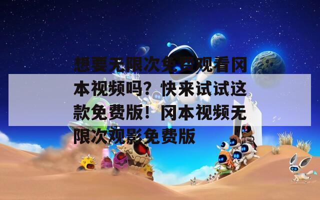想要無限次免費觀看岡本視頻嗎？快來試試這款免費版！岡本視頻無限次觀影免費版