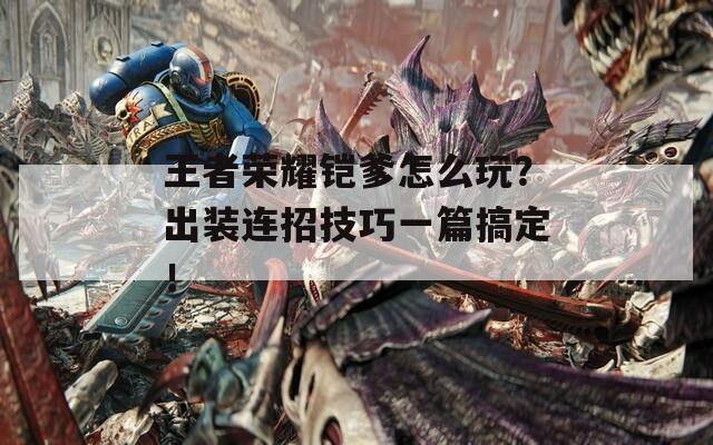 王者榮耀鎧爹怎么玩？出裝連招技巧一篇搞定！