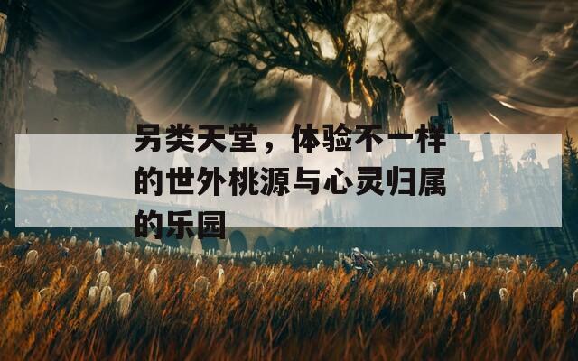 另類天堂，體驗不一樣的世外桃源與心靈歸屬的樂園