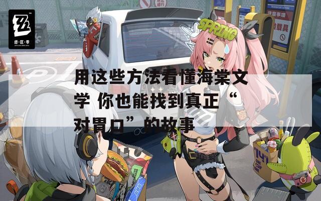 用這些方法看懂海棠文學(xué) 你也能找到真正“對胃口”的故事