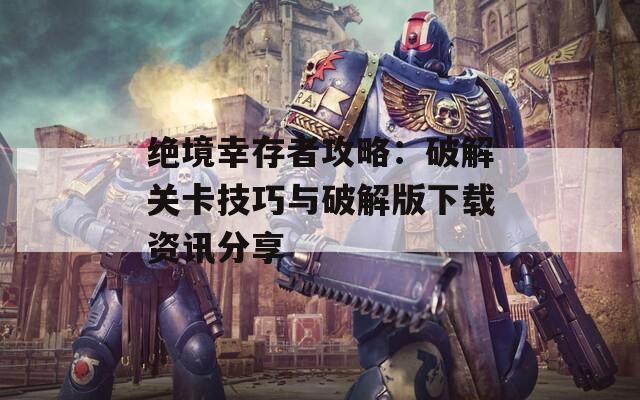 絕境幸存者攻略：破解關(guān)卡技巧與破解版下載資訊分享