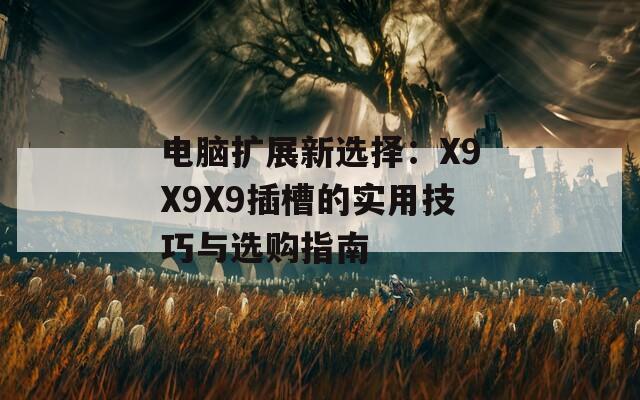 電腦擴(kuò)展新選擇：X9X9X9插槽的實(shí)用技巧與選購指南