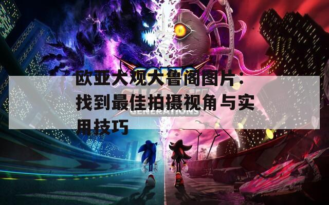 歐亞大觀大魯閣圖片：找到最佳拍攝視角與實(shí)用技巧