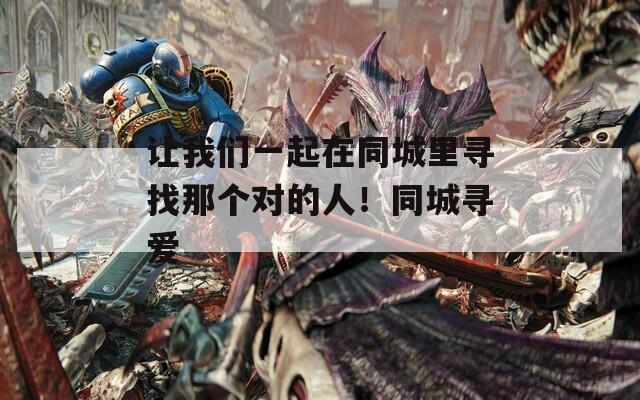 讓我們一起在同城里尋找那個(gè)對(duì)的人！同城尋愛