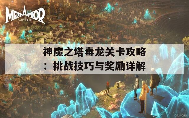 神魔之塔毒龍關(guān)卡攻略：挑戰(zhàn)技巧與獎(jiǎng)勵(lì)詳解