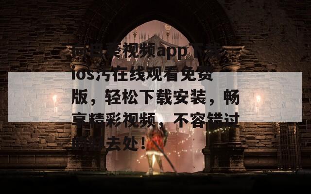向日葵視頻app下載ios污在線觀看免費版，輕松下載安裝，暢享精彩視頻，不容錯過的好去處！