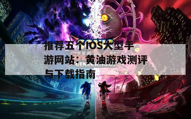 推薦五個IOS大型手游網(wǎng)站：黃油游戲測評與下載指南