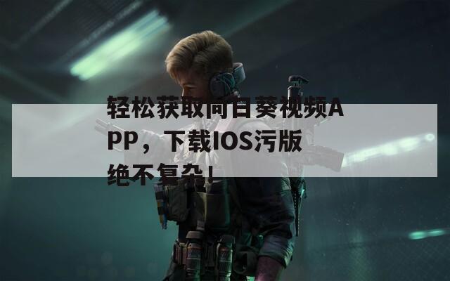 輕松獲取向日葵視頻APP，下載IOS污版絕不復雜！