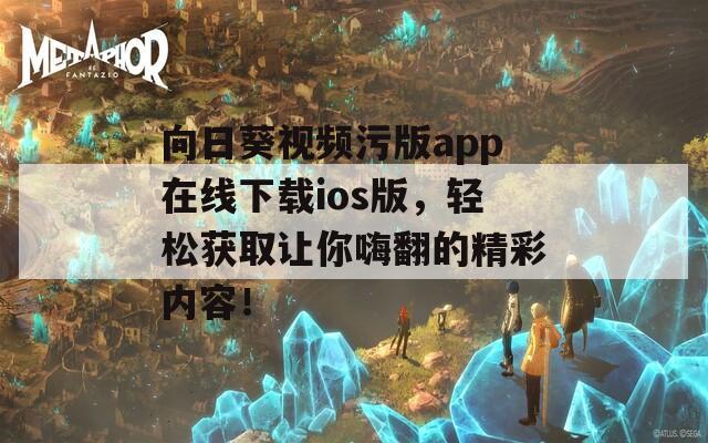 向日葵視頻污版app在線下載ios版，輕松獲取讓你嗨翻的精彩內容！