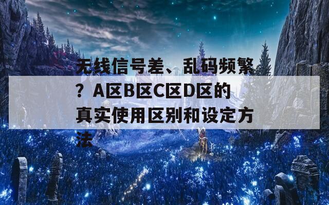 無(wú)線信號(hào)差、亂碼頻繁？A區(qū)B區(qū)C區(qū)D區(qū)的真實(shí)使用區(qū)別和設(shè)定方法